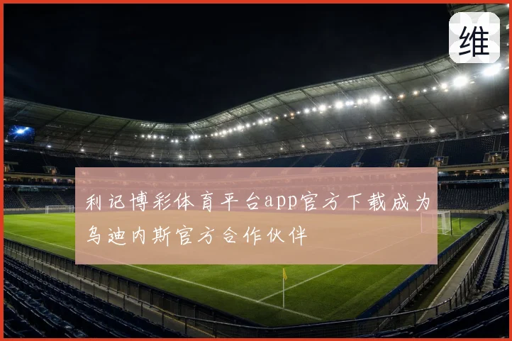 利记博彩体育平台app官方下载成为乌迪内斯官方合作伙伴