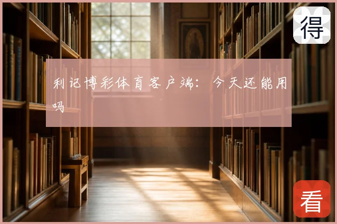 利记博彩体育客户端:今天还能用吗