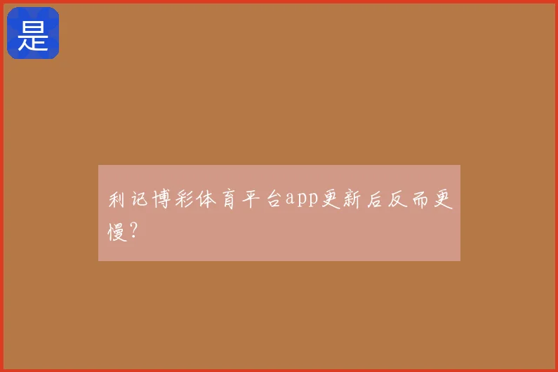 利记博彩体育平台app更新后反而更慢?