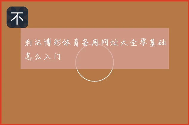 利记博彩体育备用网址大全零基础怎么入门