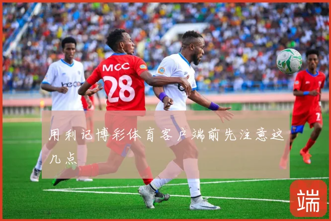 用利记博彩体育客户端前先注意这几点