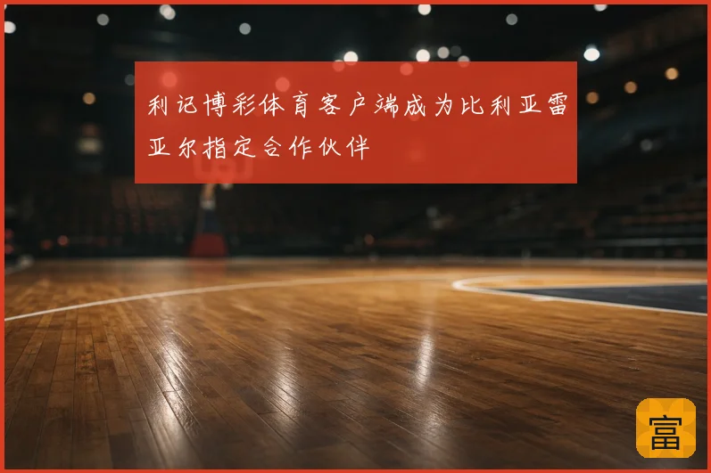 利记博彩体育客户端成为比利亚雷亚尔指定合作伙伴