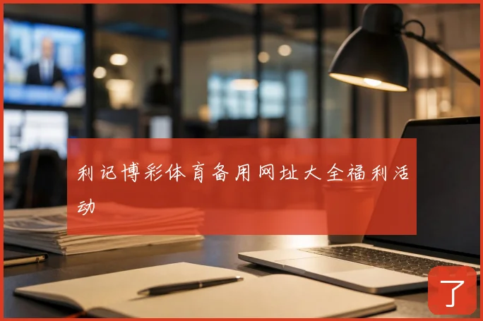 利记博彩体育备用网址大全福利活动